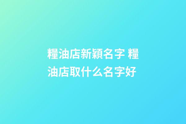 糧油店新穎名字 糧油店取什么名字好-第1張-店鋪起名-玄機派
